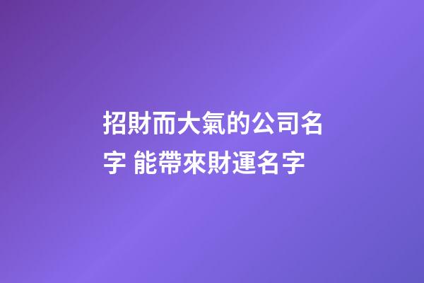 招財而大氣的公司名字 能帶來財運名字-第1張-公司起名-玄機派